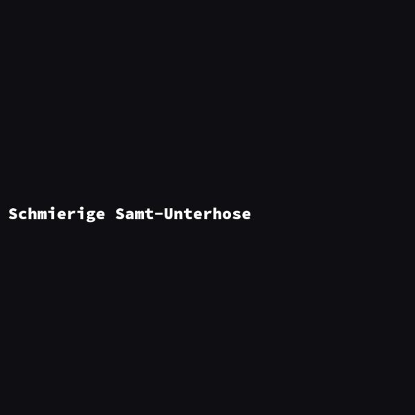 Schmierige Samt-Unterhose