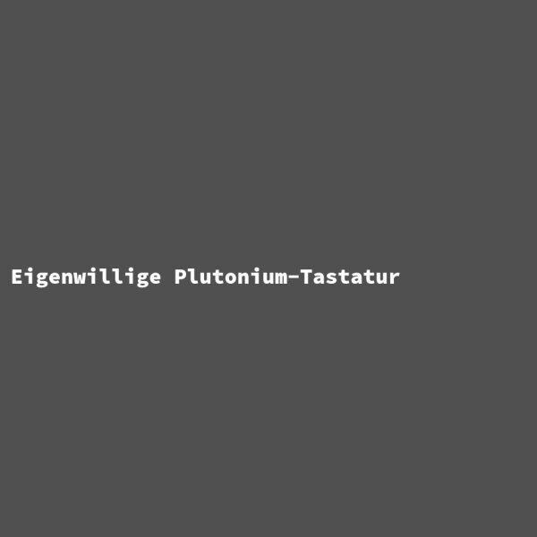 Eigenwillige Plutonium-Tastatur